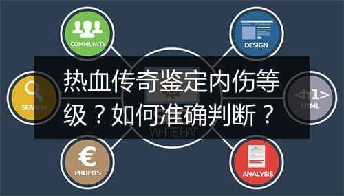 热血传奇鉴定内伤等级？如何准确判断？