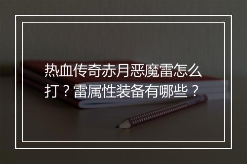 热血传奇赤月恶魔雷怎么打？雷属性装备有哪些？