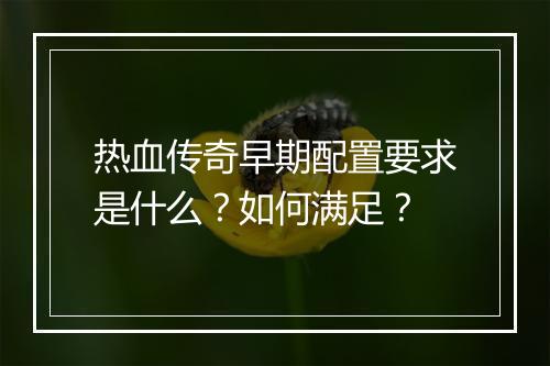 热血传奇早期配置要求是什么？如何满足？