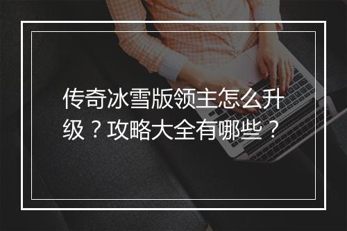 传奇冰雪版领主怎么升级？攻略大全有哪些？