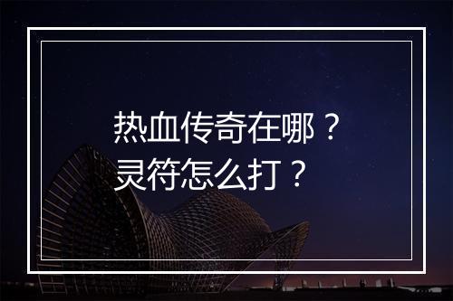 热血传奇在哪？灵符怎么打？