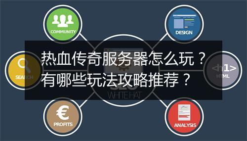 热血传奇服务器怎么玩？有哪些玩法攻略推荐？