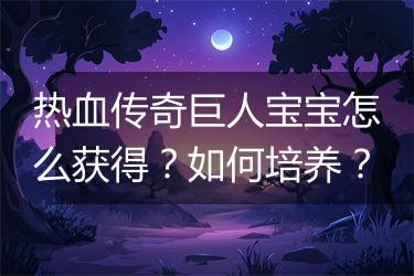 热血传奇巨人宝宝怎么获得？如何培养？