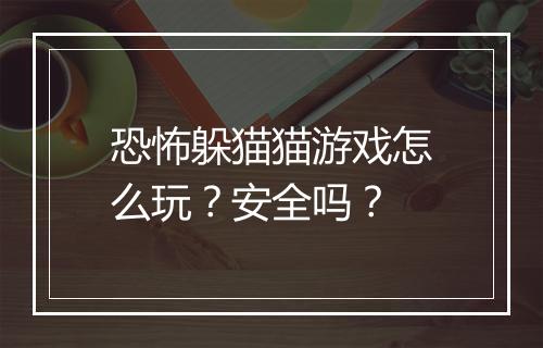 恐怖躲猫猫游戏怎么玩？安全吗？