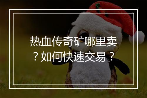 热血传奇矿哪里卖？如何快速交易？