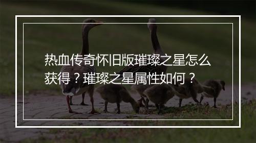 热血传奇怀旧版璀璨之星怎么获得?璀璨之星属性如何?