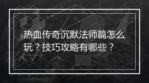 热血传奇沉默法师篇怎么玩？技巧攻略有哪些？