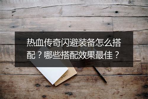 热血传奇闪避装备怎么搭配？哪些搭配效果最佳？