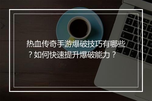 热血传奇手游爆破技巧有哪些？如何快速提升爆破能力？