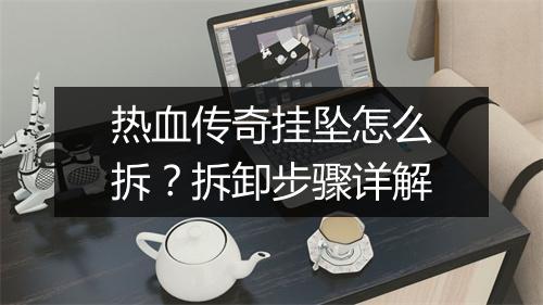 热血传奇挂坠怎么拆？拆卸步骤详解