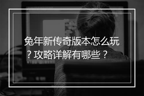 兔年新传奇版本怎么玩？攻略详解有哪些？