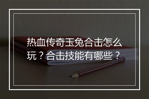 热血传奇玉兔合击怎么玩？合击技能有哪些？