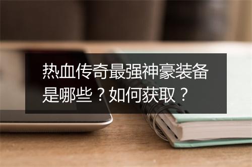 热血传奇最强神豪装备是哪些？如何获取？