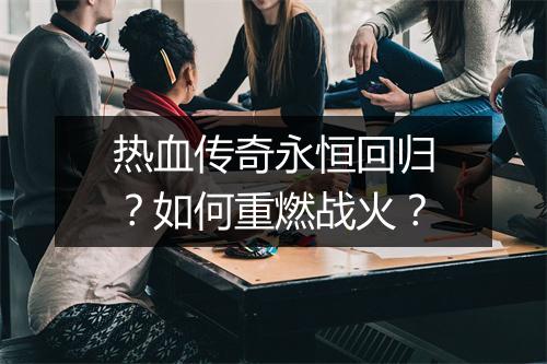 热血传奇永恒回归？如何重燃战火？