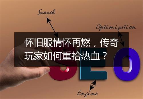 怀旧服情怀再燃，传奇玩家如何重拾热血？
