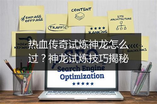 热血传奇试炼神龙怎么过？神龙试炼技巧揭秘