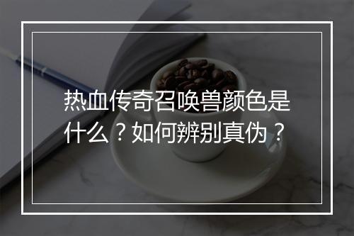 热血传奇召唤兽颜色是什么？如何辨别真伪？