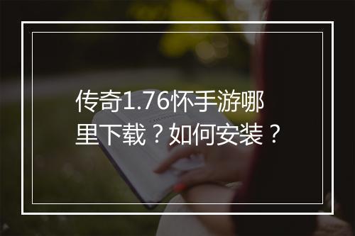 传奇1.76怀手游哪里下载？如何安装？