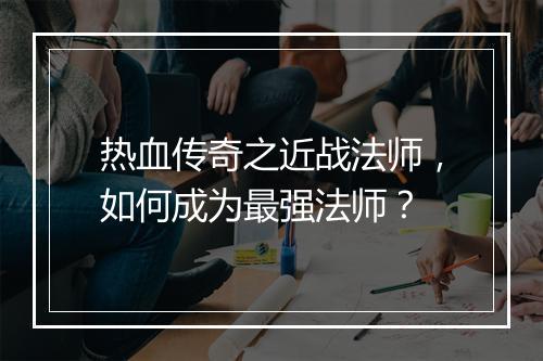 热血传奇之近战法师，如何成为最强法师？