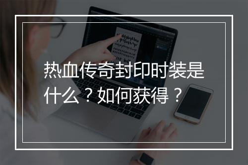 热血传奇封印时装是什么？如何获得？