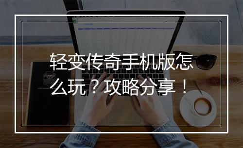 轻变传奇手机版怎么玩？攻略分享！