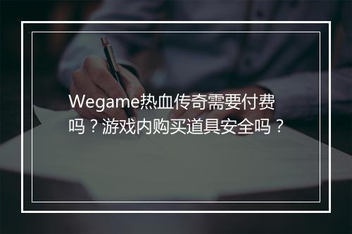 Wegame热血传奇需要付费吗？游戏内购买道具安全吗？
