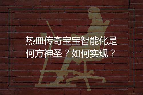 热血传奇宝宝智能化是何方神圣？如何实现？