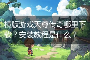 横版游戏天尊传奇哪里下载？安装教程是什么？