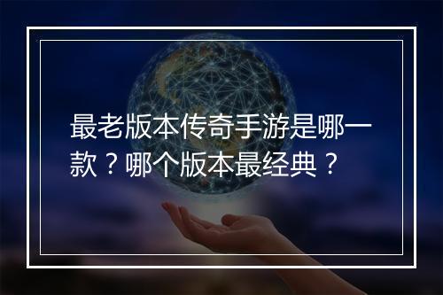 最老版本传奇手游是哪一款？哪个版本最经典？