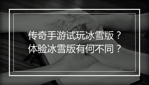 传奇手游试玩冰雪版？体验冰雪版有何不同？