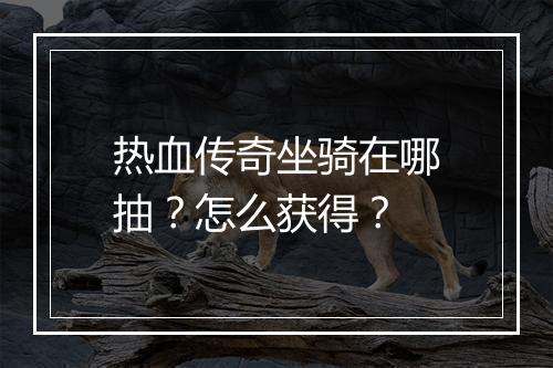 热血传奇坐骑在哪抽？怎么获得？