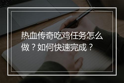 热血传奇吃鸡任务怎么做？如何快速完成？