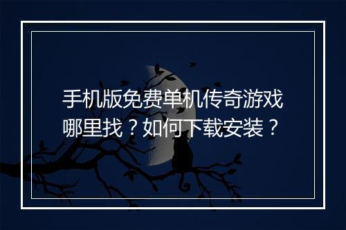 手机版免费单机传奇游戏哪里找？如何下载安装？
