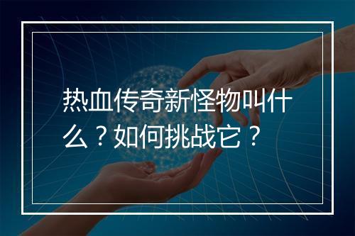 热血传奇新怪物叫什么？如何挑战它？