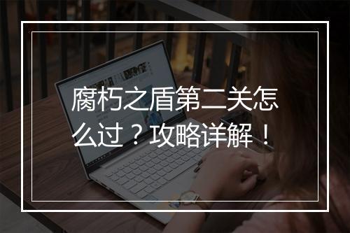 腐朽之盾第二关怎么过？攻略详解！