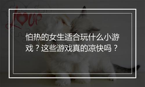 怕热的女生适合玩什么小游戏？这些游戏真的凉快吗？