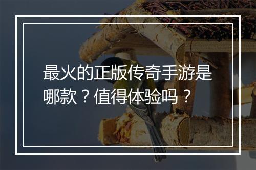 最火的正版传奇手游是哪款？值得体验吗？