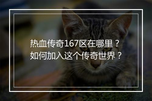 热血传奇167区在哪里？如何加入这个传奇世界？