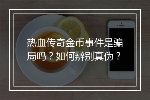 热血传奇金币事件是骗局吗？如何辨别真伪？