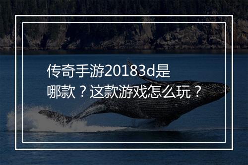 传奇手游20183d是哪款？这款游戏怎么玩？