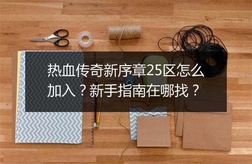 热血传奇新序章25区怎么加入？新手指南在哪找？