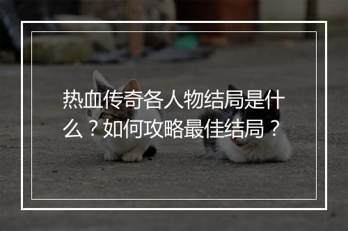 热血传奇各人物结局是什么？如何攻略最佳结局？