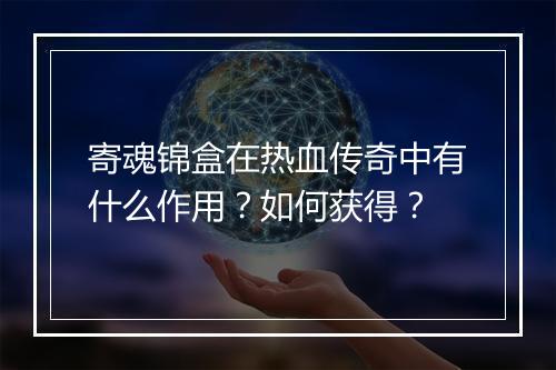 寄魂锦盒在热血传奇中有什么作用？如何获得？