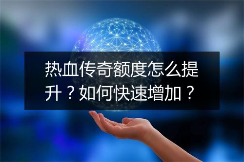 热血传奇额度怎么提升？如何快速增加？