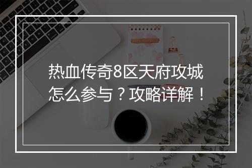 热血传奇8区天府攻城怎么参与？攻略详解！