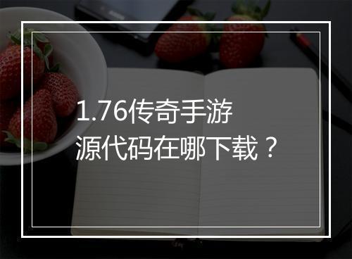 1.76传奇手游源代码在哪下载？