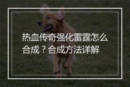 热血传奇强化雷霆怎么合成？合成方法详解