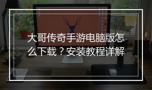 大哥传奇手游电脑版怎么下载?安装教程详解