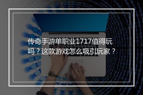 传奇手游单职业1717值得玩吗？这款游戏怎么吸引玩家？