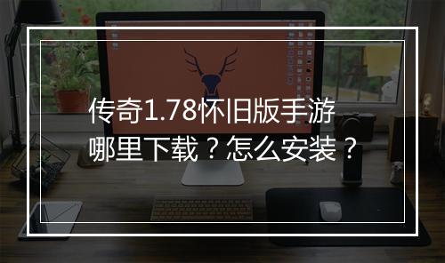 传奇1.78怀旧版手游哪里下载？怎么安装？